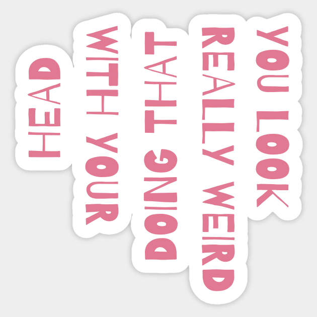 You Look Really Weird Doing That With Your Head Sticker by The WYLD Tribe